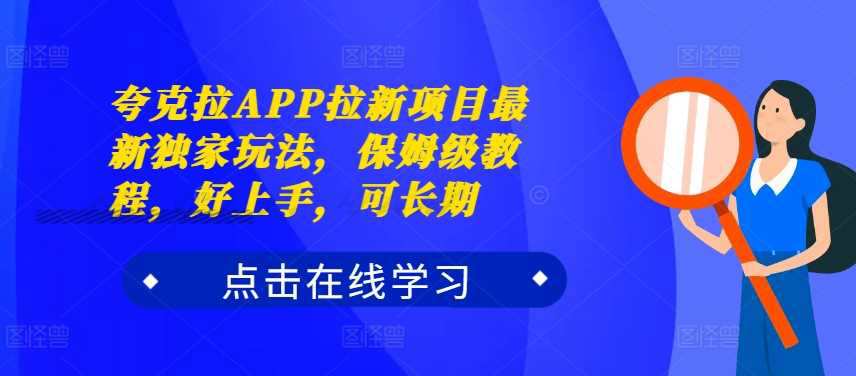 夸克拉APP拉新项目最新独家玩法，保姆级教程，好上手，可长期